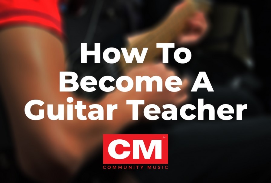 How To Become A Guitar Teacher - Community Music - www.cmsounds.com