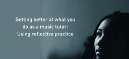Getting better at what you do as a music tutor: using reflective practice